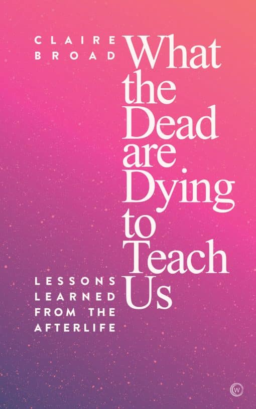 Lessons Learned From the Afterlife: What the Dead Are Dying to Teach Us