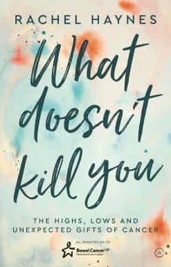 The Highs, Lows and Unexpected Gifts of Surviving Cancer: What Doesn't Kill You ...