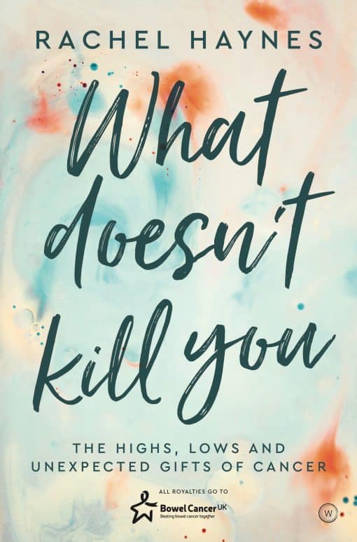 The Highs, Lows and Unexpected Gifts of Surviving Cancer: What Doesn't Kill You ...