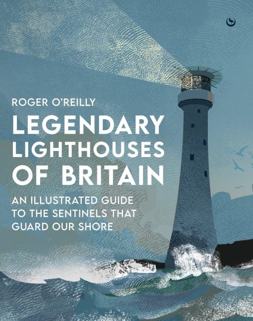 Legendary Lighthouses of Britain: Ghosts, Shipwrecks & Feats of Heroism