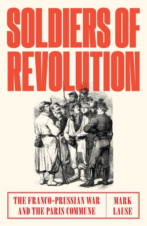 The Franco-Prussian War and the Paris Commune: Soldiers of Revolution