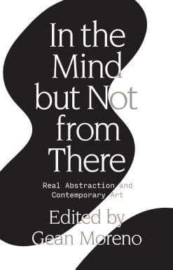 Real Abstraction and Contemporary Art: In the Mind But Not From There