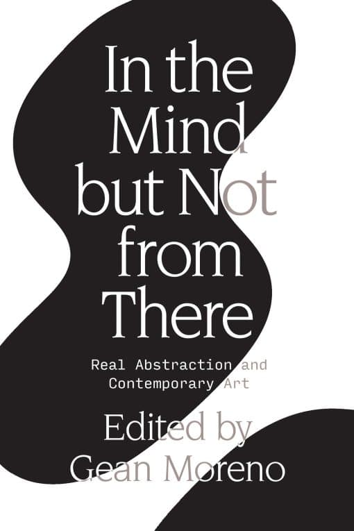 Real Abstraction and Contemporary Art: In the Mind But Not From There