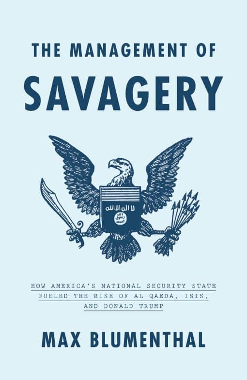 The Management of Savagery: How America's National Security State Fueled the Rise of Al Qaeda, ISIS, and  Donald Trump