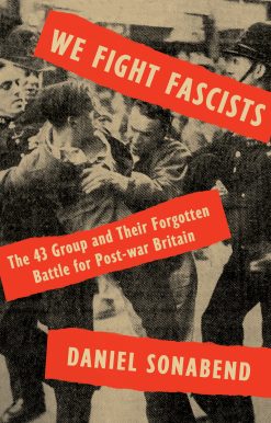We Fight Fascists: The 43 Group and Their Forgotten Battle for Post-war Britain