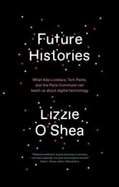What Ada Lovelace, Tom Paine, and the Paris Commune Can Teach Us About Digital Technology: Future Histories