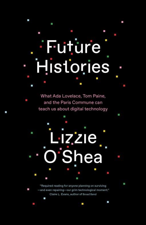 What Ada Lovelace, Tom Paine, and the Paris Commune Can Teach Us About Digital Technology: Future Histories