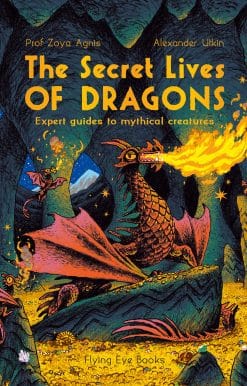 The Secret Lives of Dragons: Expert Guides to Mythical Creatures