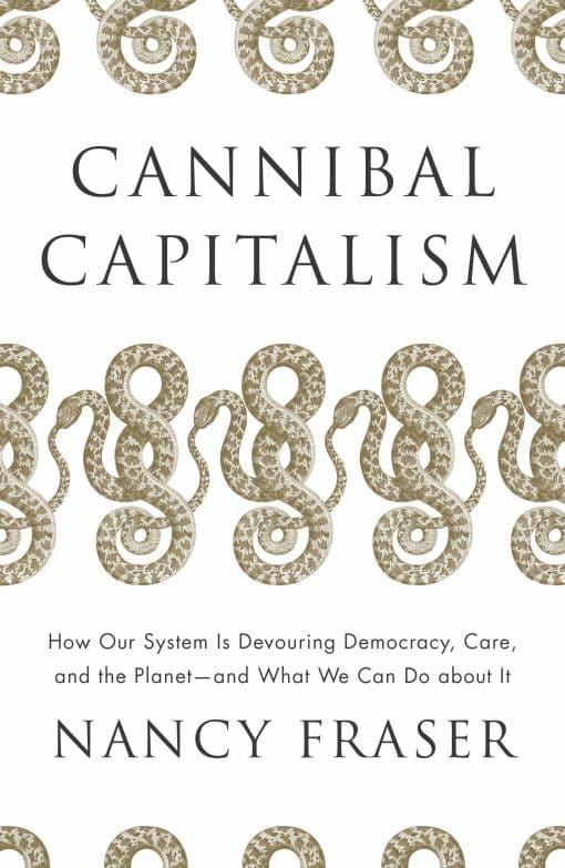 Cannibal Capitalism: How our System is Devouring Democracy, Care, and the Planet and What We Can Do A bout It