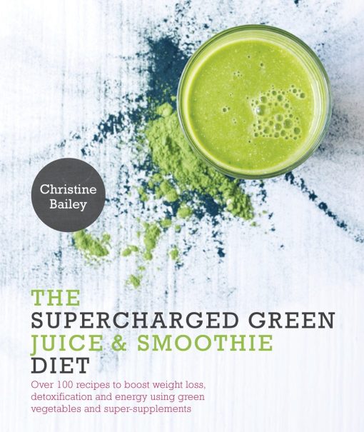 Over 100 Recipes to Boost Weight Loss, Detox and Energy Using Green Vegetables and Super-Supplements: Supercharged Green Juice & Smoothie Diet
