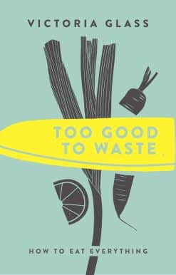 How to Eat Everything: Too Good To Waste