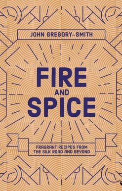 Fire and Spice: Fragrant Recipes from the Silk Road and Beyond