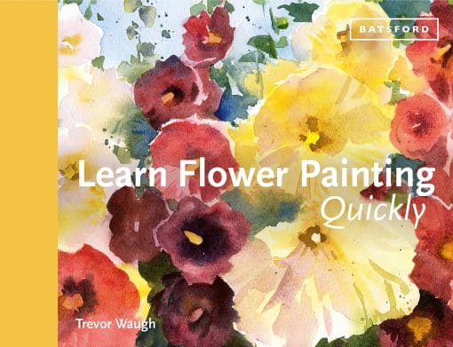 Learn Flower Painting Quickly: A Practical Guide To Learning To Paint Flowers In Watercolour