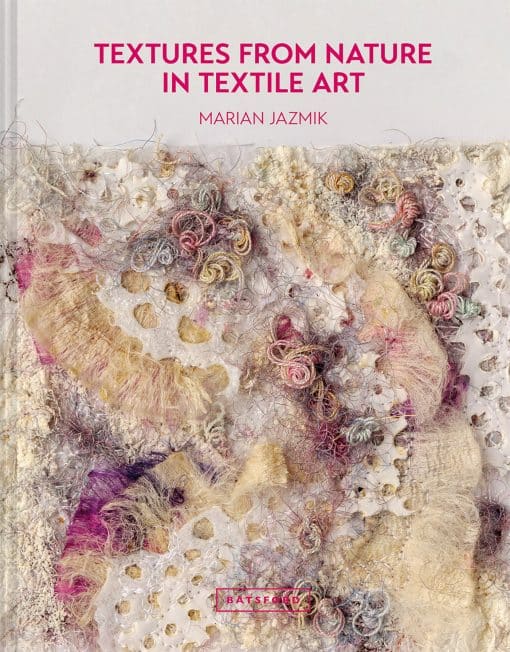 Textures from Nature in Textile Art: Natural Inspiration For Mixed-Media And Textile Artists