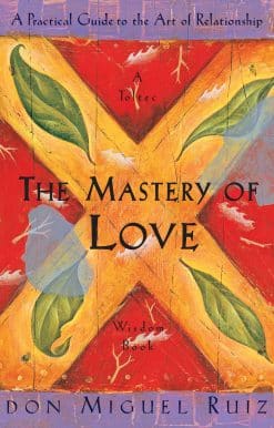 The Mastery of Love: A Practical Guide to the Art of Relationship, A Toltec Wisdom Book