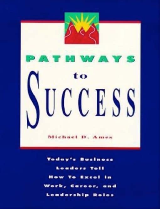 Today's Business Leaders Tell How to Excel in Work, Career, and Leadership Roles: Pathways to Success