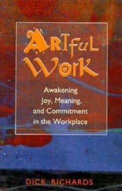 Artful Work: Awakening Joy, Meaning, and Commitment in the Workplace