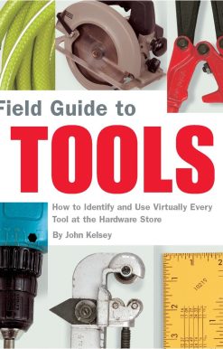 Field Guide to Tools: How to Identify and Use Virtually Every Tool at the Hardward Store