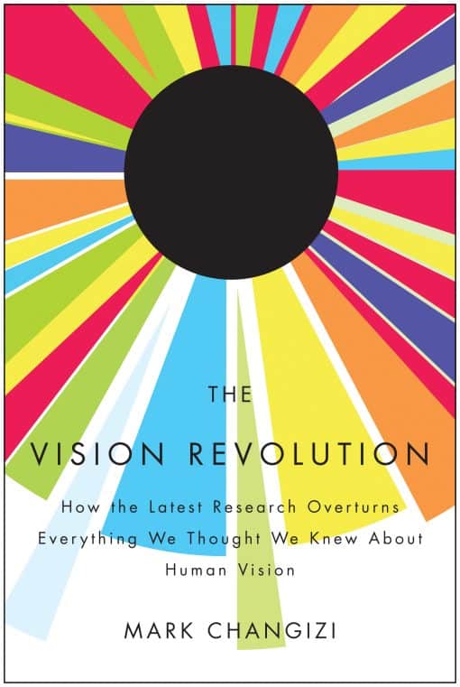 How the Latest Research Overturns Everything We Thought We Knew About Human Vision: The Vision Revolution