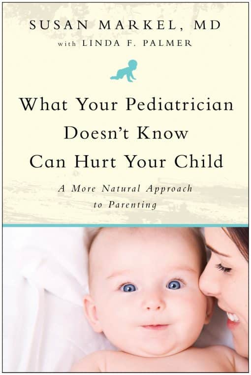 What Your Pediatrician Doesn't Know Can Hurt Your Child: A More Natural Approach to Parenting