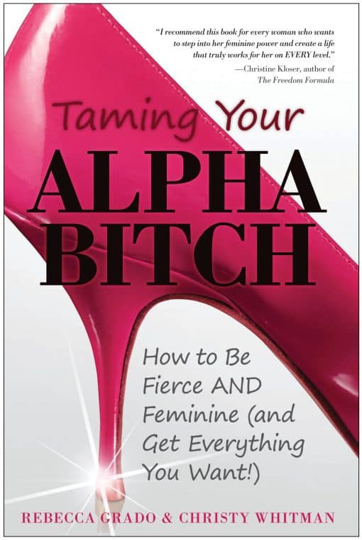 Taming Your Alpha Bitch: How to be Fierce and Feminine (and Get Everything You Want!)