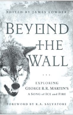 Beyond the Wall: Exploring George R. R. Martin's A Song of Ice and Fire, From A Game of Thrones to A Dance with Dragons