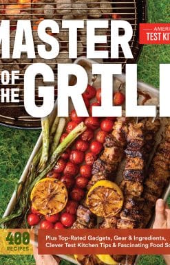 Foolproof Recipes, Top-Rated Gadgets, Gear, & Ingredients Plus Clever Test Kitchen Tips & Fascinating Food Science: Master of the Grill