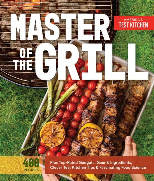 Foolproof Recipes, Top-Rated Gadgets, Gear, & Ingredients Plus Clever Test Kitchen Tips & Fascinating Food Science: Master of the Grill