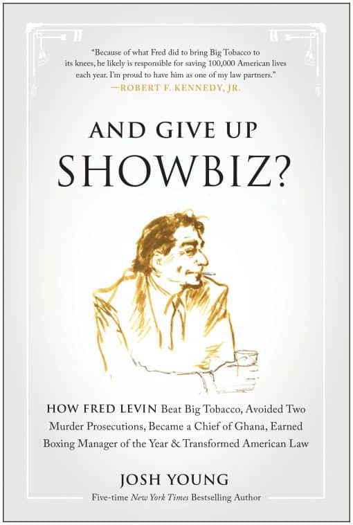 And Give Up Showbiz?: How Fred Levin Beat Big Tobacco, Avoided Two Murder Prosecutions, Became a Chief of Ghana, Earned Boxing Manager of the Year, and Transformed American Law