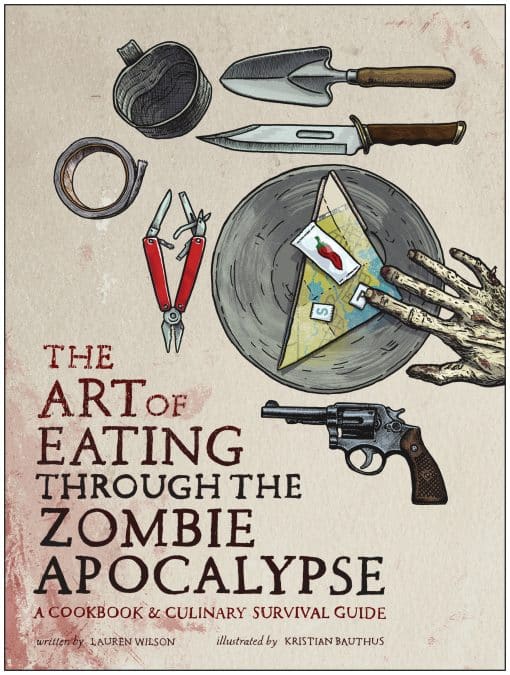 A Cookbook and Culinary Survival Guide: The Art of Eating Through the Zombie Apocalypse