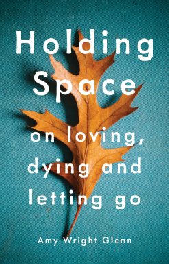 Holding Space: On Loving, Dying, and Letting Go