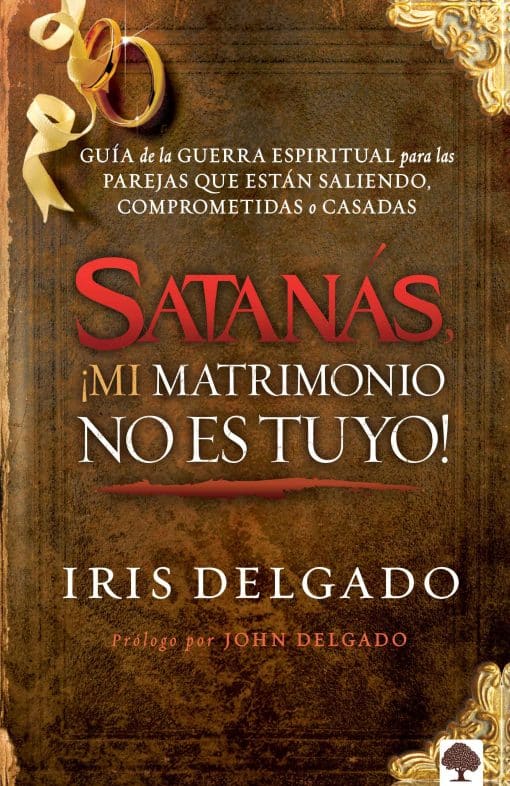 Satanás, ¡mi matrimonio no es tuyo!: Guía de la Guerra Espiritual para las parej as que están saliendo, comprometidas o casadas / Satan, You Can't Have My M