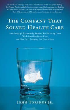 The Company That Solved Health Care: How Serigraph Dramatically Reduced Skyrocketing Costs While Providing Better Care, and How Every Company Can Do the Same