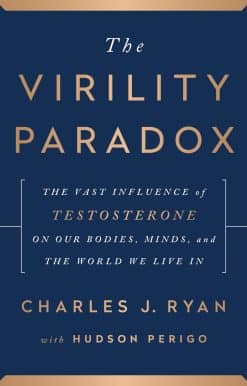 The Virility Paradox: The Vast Influence of Testosterone on Our Bodies, Minds, and the World We Live In