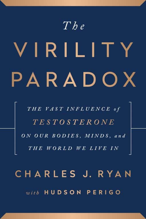 The Virility Paradox: The Vast Influence of Testosterone on Our Bodies, Minds, and the World We Live In