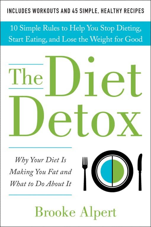 The Diet Detox: Why Your Diet Is Making You Fat and What to Do About It: 10 Simple Rules to Help You Stop Dieting, Start Eating, and Lose the Weight for Good