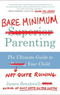 Bare Minimum Parenting: The Ultimate Guide to Not Quite Ruining Your Child
