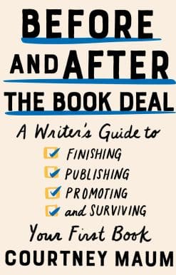 Before and After the Book Deal: A Writer's Guide to Finishing, Publishing, Promoting, and Surviving Your First Book