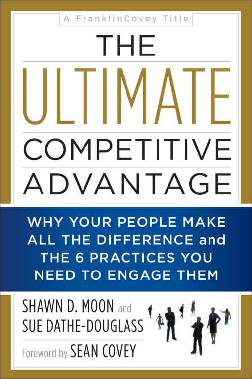 The Ultimate Competitive Advantage: Why Your People Make All the Difference and the 6 Practices You Need to Engage Them