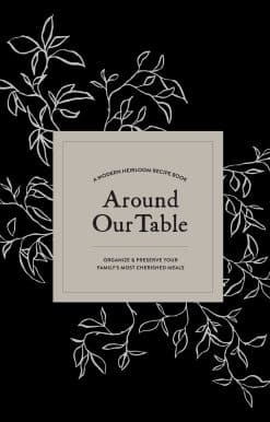 Around Our Table: A Modern Heirloom Recipe Book to Organize and Preserve Your Family's Most Cherished Meals