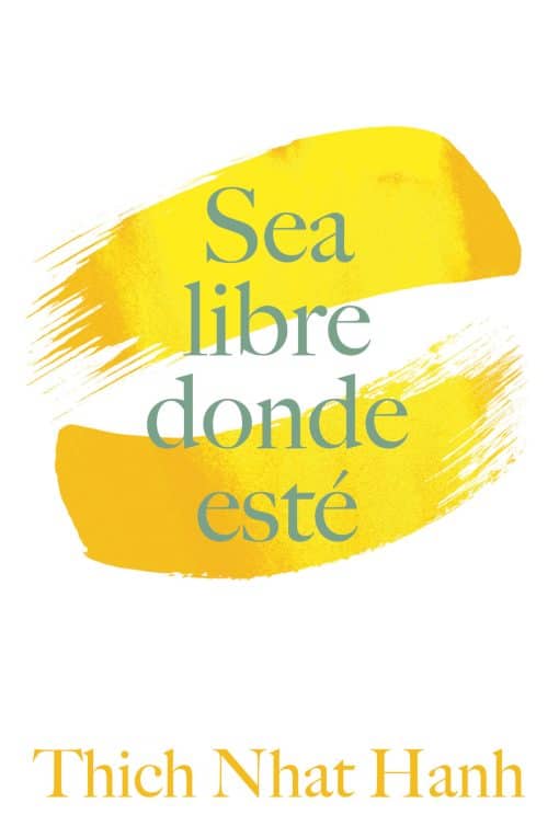 Sea Libre Donde Esté: Una guía práctica para vivir con plena consciencia