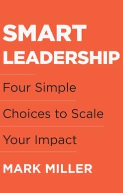 Smart Leadership: Four Simple Choices to Scale Your Impact