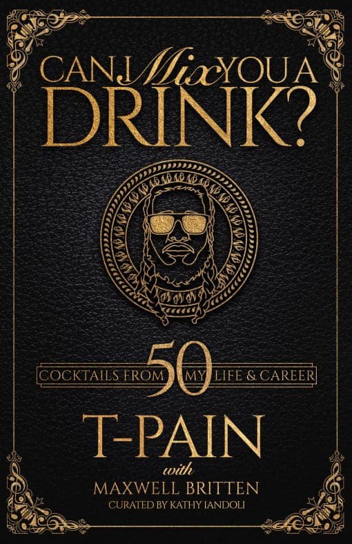 Grammy Award-Winning T-Pain's Guide to Cocktail Crafting - Classic Mixes, Innovative Drinks, and Humorous Anecdotes: Can I Mix You a Drink?