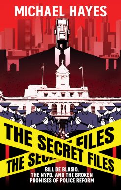 The Secret Files: Bill Deblasio, The NYPD, and the Broken Promises of Police Reform: Bill De Blasio, The NYPD, and The Broken Promises of  Police Reform