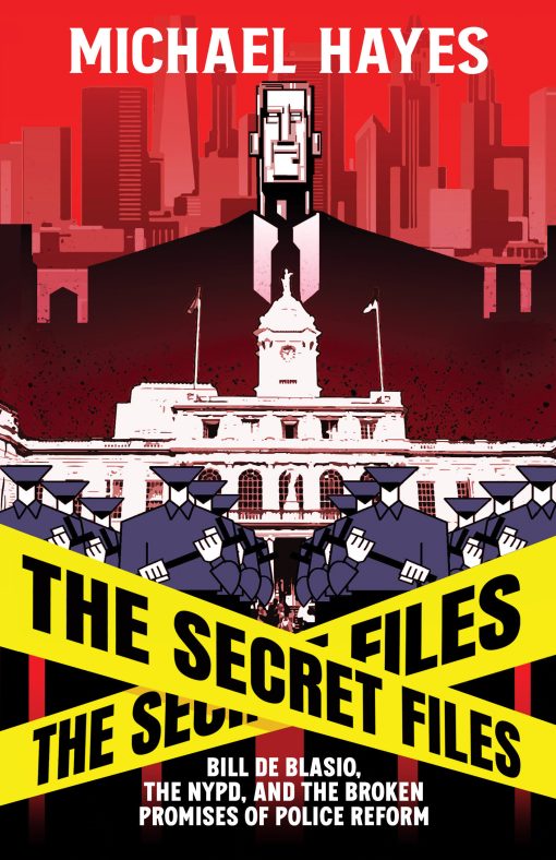 The Secret Files: Bill Deblasio, The NYPD, and the Broken Promises of Police Reform: Bill De Blasio, The NYPD, and The Broken Promises of  Police Reform