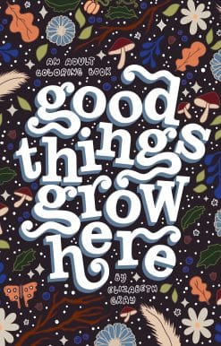 Good Things Grow Here: An Adult Coloring Book with Inspirational Quotes and Removable Wall Art Prints
