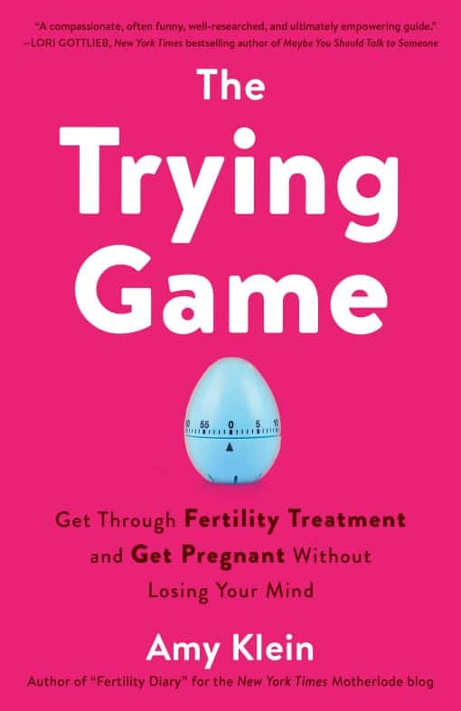 Get Through Fertility Treatment and Get Pregnant without Losing Your Mind: The Trying Game