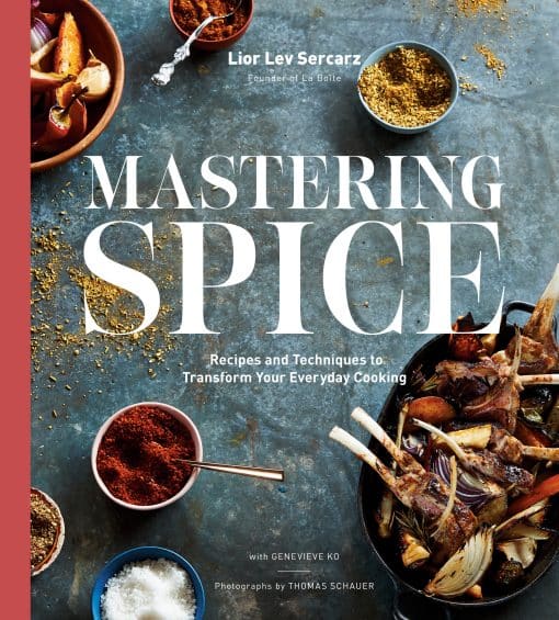 Mastering Spice: Recipes and Techniques to Transform Your Everyday Cooking: A Cookbook