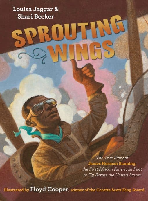 The True Story of James Herman Banning, the First African American Pilot to Fly Across the United States: Sprouting Wings