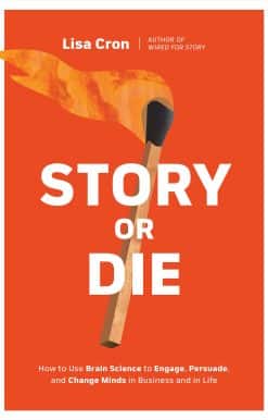 Story or Die: How to Use Brain Science to Engage, Persuade, and Change Minds in Business and in Life